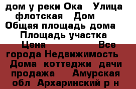 дом у реки Ока › Улица ­ флотская › Дом ­ 36 › Общая площадь дома ­ 60 › Площадь участка ­ 15 › Цена ­ 1 300 000 - Все города Недвижимость » Дома, коттеджи, дачи продажа   . Амурская обл.,Архаринский р-н